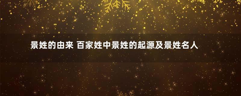 景姓的由来 百家姓中景姓的起源及景姓名人